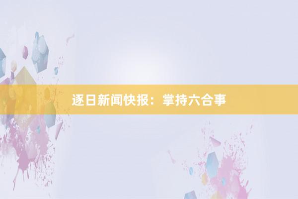 逐日新闻快报：掌持六合事
