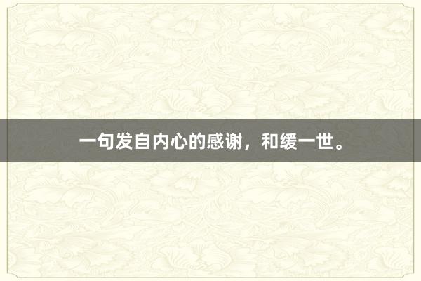 一句发自内心的感谢,和缓一世。
